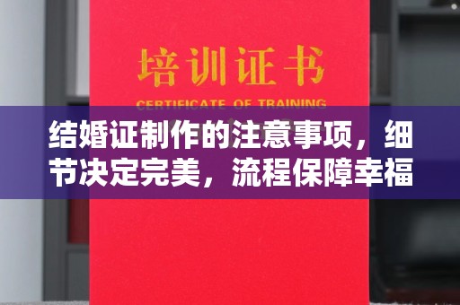 海伦结婚证制作的注意事项，细节决定完美，流程保障幸福