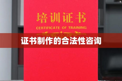 龙子湖证书制作的合法性咨询